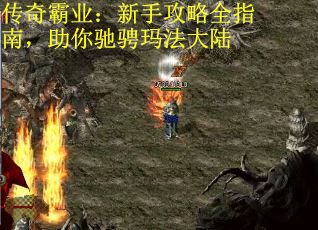 传奇霸业：新手攻略全指南，助你驰骋玛法大陆