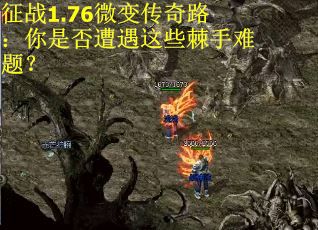 征战1.76微变传奇路：你是否遭遇这些棘手难题？