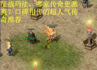 征战玛法，哪家传奇更激爽？口碑相传的超人气传奇推荐