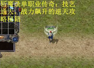 斩魔录单职业传奇：技艺通天，战力飙升的逆天攻略秘籍