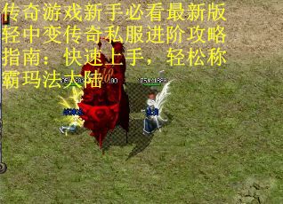 传奇游戏新手必看最新版轻中变传奇私服进阶攻略指南：快速上手，轻松称霸玛法大陆
