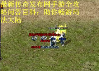最新传奇发布网手游全攻略问答百科：助你畅游玛法大陆