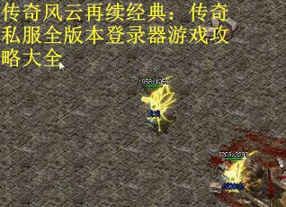 传奇风云再续经典：传奇私服全版本登录器游戏攻略大全