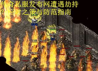 传奇私服发布网遭遇劫持？应对之策与防范指南