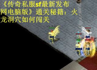 《传奇私服sf最新发布网电脑版》通关秘籍:火龙洞穴如何闯关