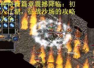 传奇新篇章震撼降临：初入江湖，征战沙场的攻略大全