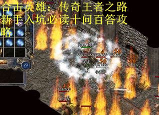 合击英雄：传奇王者之路新手入坑必读十问百答攻略