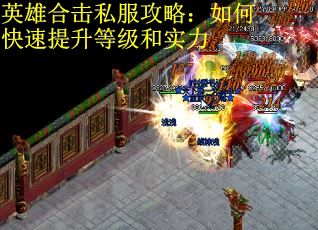 英雄合击私服攻略：如何快速提升等级和实力