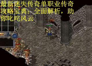 最新迷失传奇单职业传奇攻略宝典：全面解析，助你叱咤风云