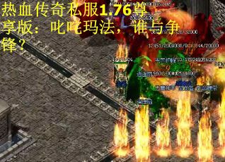 热血传奇私服1.76尊享版：叱咤玛法，谁与争锋？