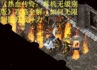 《热血传奇：单机无级别版》攻略全解：如何无限制提升战斗力