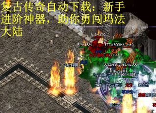复古传奇自动下载:新手进阶神器,助你勇闯玛法大陆