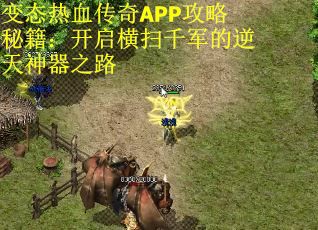 变态热血传奇APP攻略秘籍：开启横扫千军的逆天神器之路