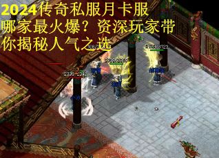 2024传奇私服月卡服哪家最火爆？资深玩家带你揭秘人气之选