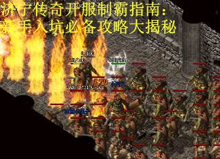 济宁传奇开服制霸指南：新手入坑必备攻略大揭秘