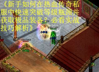 《新手如何在热血传奇私服中快速突破等级瓶颈并获取极品装备？必看实战技巧解析》