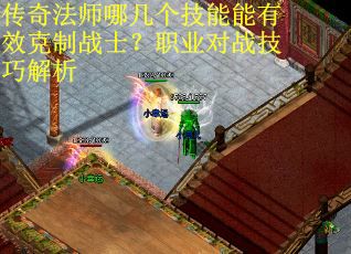 传奇法师哪几个技能能有效克制战士？职业对战技巧解析