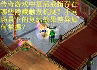 传奇游戏中复活戒指存在哪些隐藏触发机制?不同场景下的复活效果差异如何掌握?