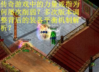 传奇游戏中的力量戒指为何屡次削弱?多次版本调整背后的装备平衡机制解析?