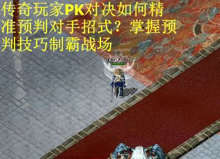 传奇玩家PK对决如何精准预判对手招式?掌握预判技巧制霸战场