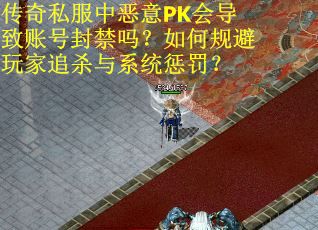 传奇私服中恶意PK会导致账号封禁吗?如何规避玩家追杀与系统惩罚?