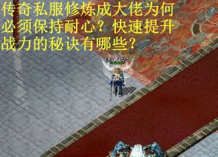 传奇私服修炼成大佬为何必须保持耐心?快速提升战力的秘诀有哪些?