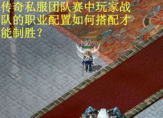 传奇私服团队赛中玩家战队的职业配置如何搭配才能制胜？