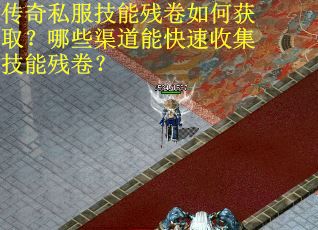 传奇私服技能残卷如何获取？哪些渠道能快速收集技能残卷？