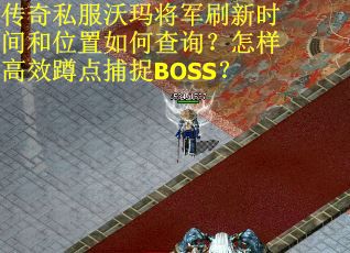 传奇私服沃玛将军刷新时间和位置如何查询?怎样高效蹲点捕捉BOSS?