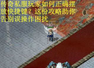 传奇私服玩家如何正确摆放快捷键？这份攻略助你告别误操作困扰