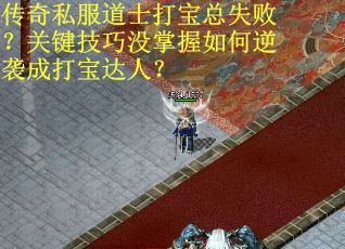 传奇私服道士打宝总失败？关键技巧没掌握如何逆袭成打宝达人？