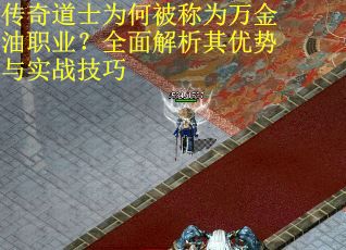 传奇道士为何被称为万金油职业？全面解析其优势与实战技巧
