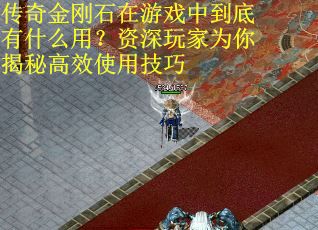 传奇金刚石在游戏中到底有什么用?资深玩家为你揭秘高效使用技巧