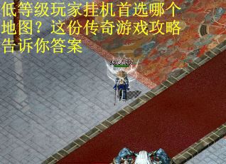 低等级玩家挂机首选哪个地图?这份传奇游戏攻略告诉你答案