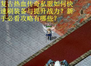 复古热血传奇私服如何快速刷装备与提升战力？新手必看攻略有哪些？