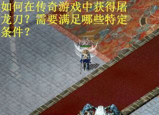 如何在传奇游戏中获得屠龙刀？需要满足哪些特定条件？