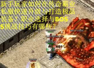 新手玩家如何在传奇霸业私服快速升级与打造极品装备？职业选择与BOSS挑战技巧有哪些？