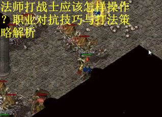 法师打战士应该怎样操作？职业对抗技巧与打法策略解析