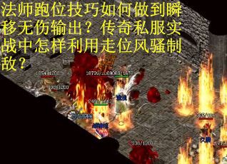 法师跑位技巧如何做到瞬移无伤输出？传奇私服实战中怎样利用走位风骚制敌？