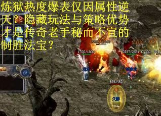 炼狱热度爆表仅因属性逆天？隐藏玩法与策略优势才是传奇老手秘而不宣的制胜法宝？