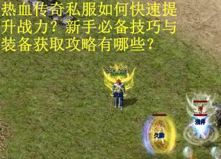 热血传奇私服如何快速提升战力？新手必备技巧与装备获取攻略有哪些？