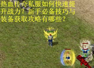 热血传奇私服如何快速提升战力？新手必备技巧与装备获取攻略有哪些？