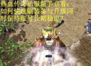 热血传奇私服新手必看：如何快速刷装备与升级同时保持账号长期稳定？