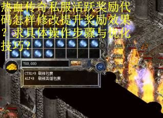热血传奇私服活跃奖励代码怎样修改提升奖励效果？求具体操作步骤与优化技巧？