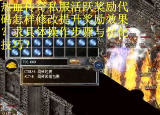 热血传奇私服活跃奖励代码怎样修改提升奖励效果？求具体操作步骤与优化技巧？