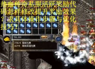 热血传奇私服活跃奖励代码怎样修改提升奖励效果？求具体操作步骤与优化技巧？
