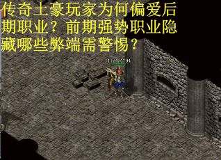 传奇土豪玩家为何偏爱后期职业？前期强势职业隐藏哪些弊端需警惕？