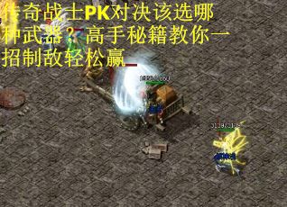 传奇战士PK对决该选哪种武器？高手秘籍教你一招制敌轻松赢
