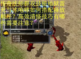 传奇法师群攻技能地狱雷光与冰咆哮如何搭配释放顺序？高效清怪技巧有哪些需要注意？