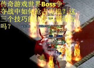 传奇游戏世界Boss争夺战中如何抢占先机？这三个技巧能让你脱颖而出吗？